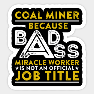 Coal Miner Because Badass Miracle Worker Is Not An Official Job Title Sticker